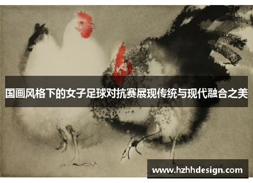 国画风格下的女子足球对抗赛展现传统与现代融合之美