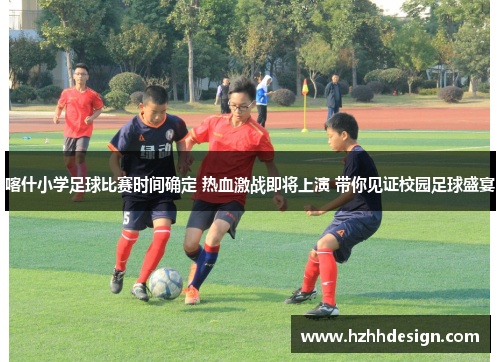 喀什小学足球比赛时间确定 热血激战即将上演 带你见证校园足球盛宴