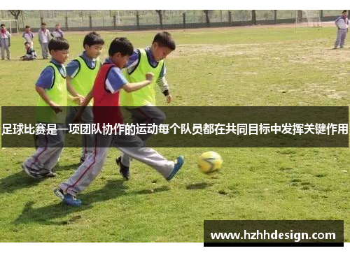 足球比赛是一项团队协作的运动每个队员都在共同目标中发挥关键作用