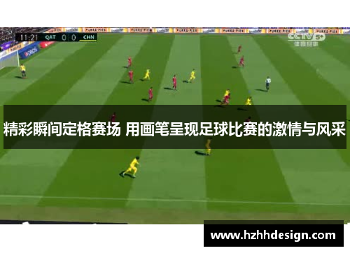 精彩瞬间定格赛场 用画笔呈现足球比赛的激情与风采