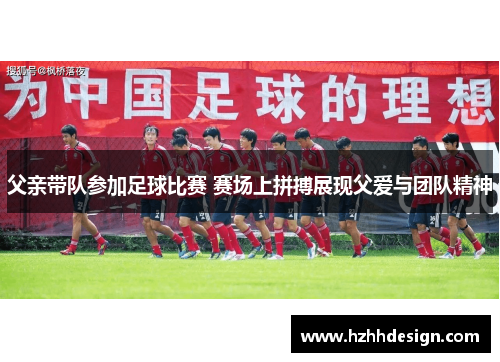 父亲带队参加足球比赛 赛场上拼搏展现父爱与团队精神