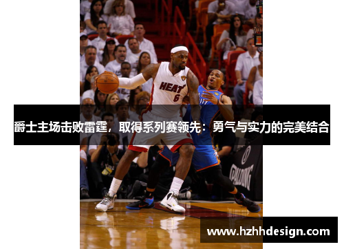 爵士主场击败雷霆，取得系列赛领先：勇气与实力的完美结合