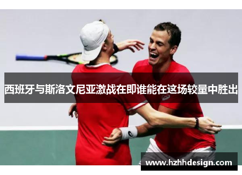 西班牙与斯洛文尼亚激战在即谁能在这场较量中胜出