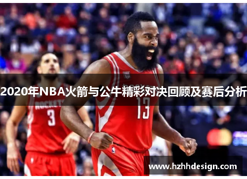 2020年NBA火箭与公牛精彩对决回顾及赛后分析
