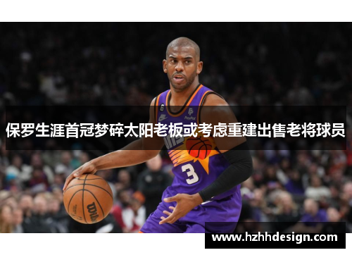 保罗生涯首冠梦碎太阳老板或考虑重建出售老将球员